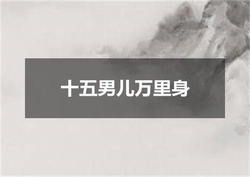 十五男儿万里身