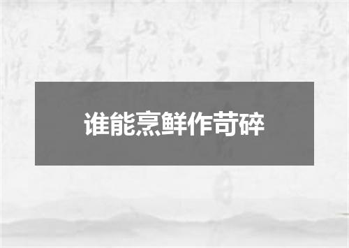 谁能烹鲜作苛碎