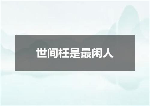 世间枉是最闲人