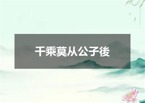 千乘莫从公子後