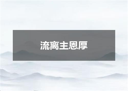 流离主恩厚