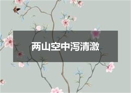 两山空中泻清激
