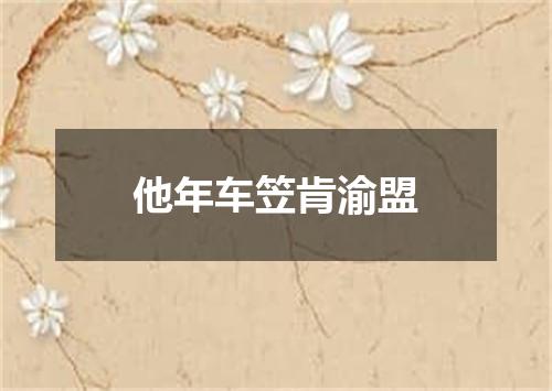 他年车笠肯渝盟