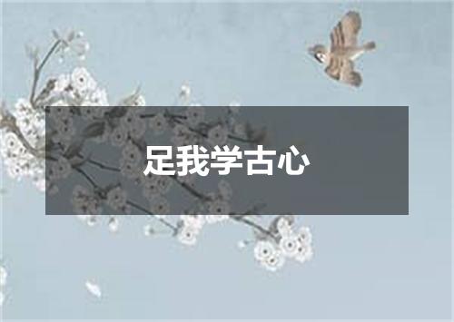 足我学古心
