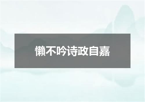 懶不吟诗政自嘉