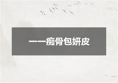 一一痴骨包妍皮