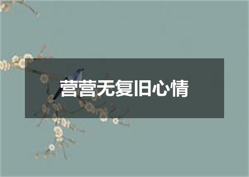 营营无复旧心情