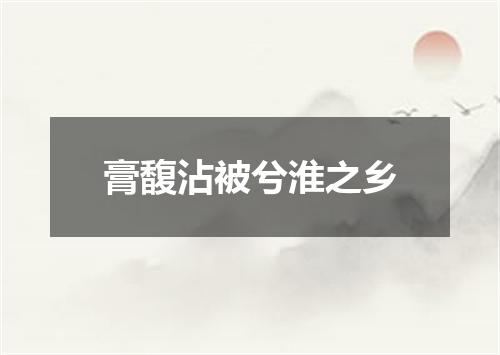 膏馥沾被兮淮之乡