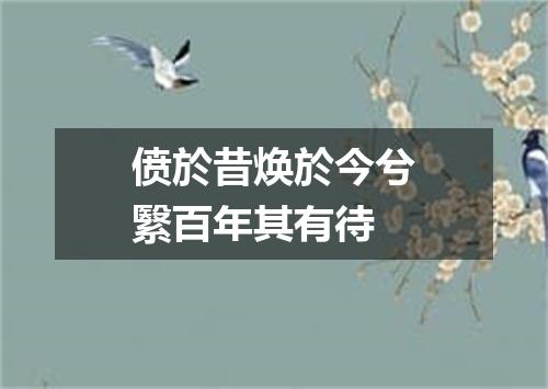 偾於昔焕於今兮繄百年其有待