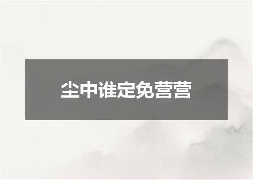 尘中谁定免营营
