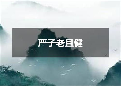 严子老且健