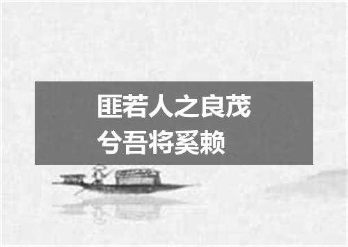 匪若人之良茂兮吾将奚赖