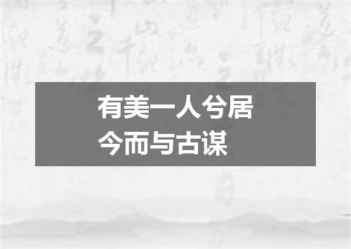 有美一人兮居今而与古谋