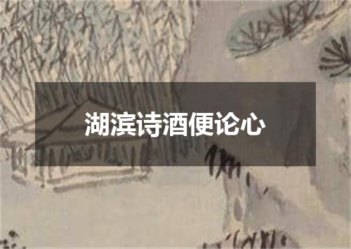 湖滨诗酒便论心