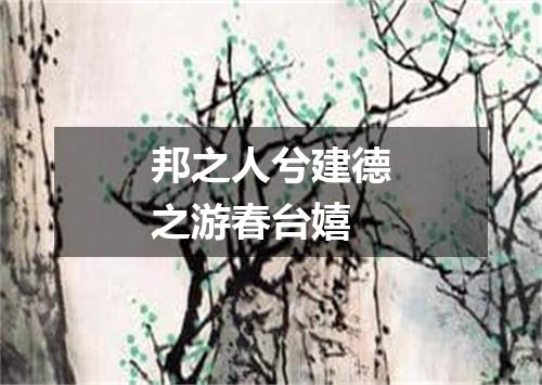 邦之人兮建德之游春台嬉