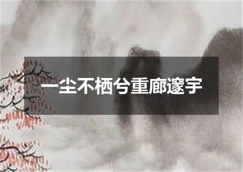 一尘不栖兮重廊邃宇