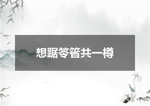 想踞笭箵共一樽
