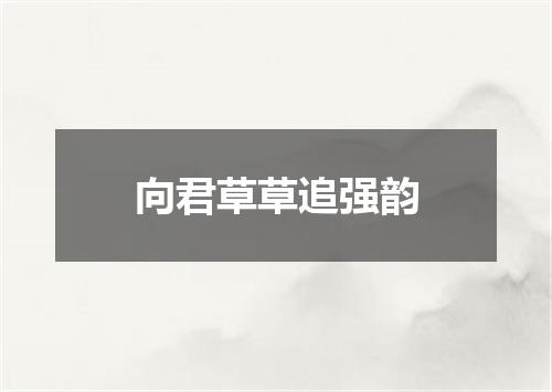 向君草草追强韵