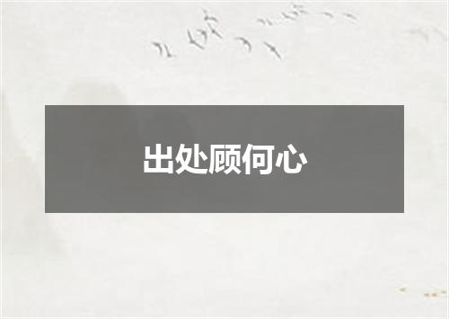出处顾何心