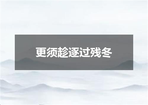 更须趁逐过残冬