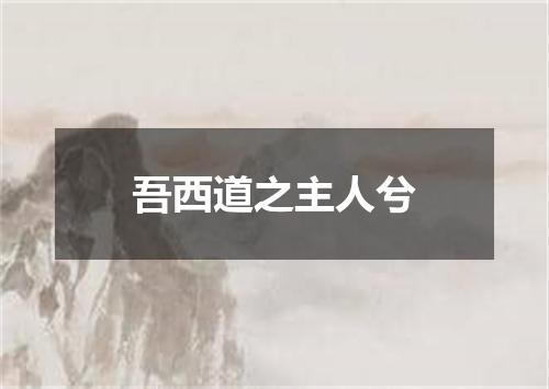 吾西道之主人兮