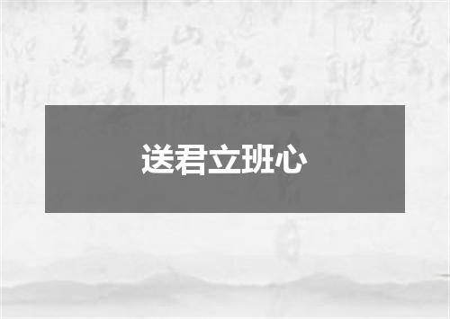 送君立班心