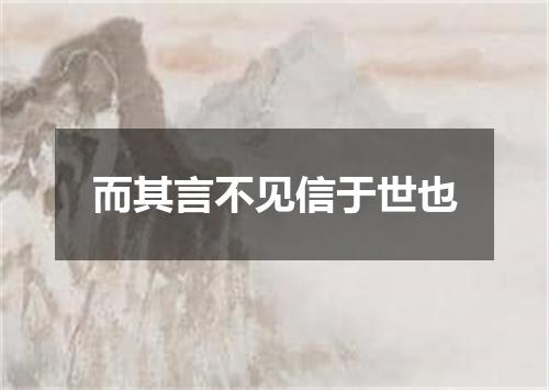 而其言不见信于世也