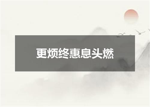 更烦终惠息头燃