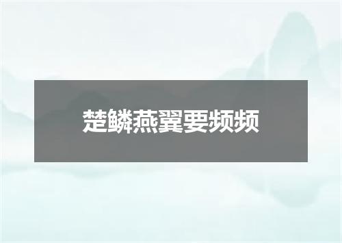 楚鳞燕翼要频频