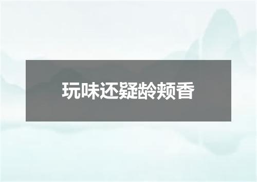 玩味还疑龄颊香