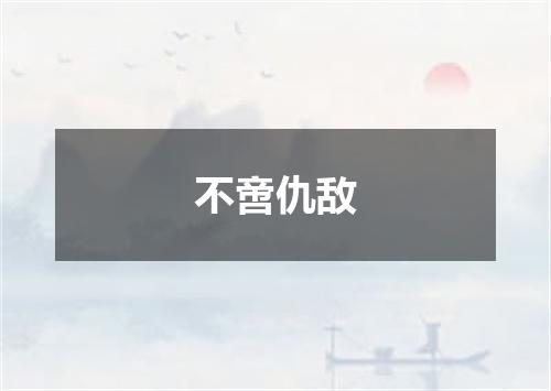 不啻仇敌