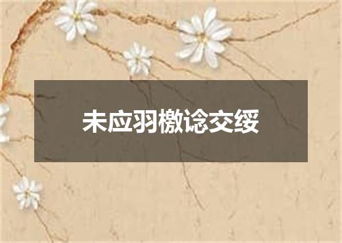 未应羽檄谂交绥