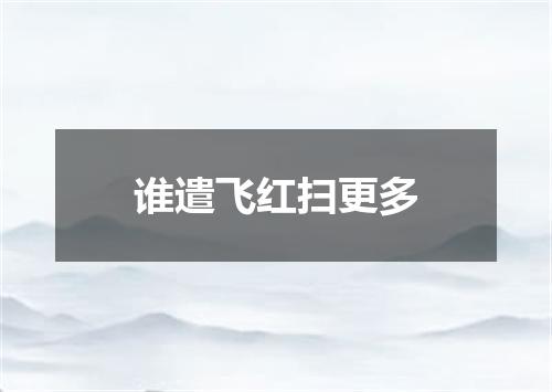 谁遣飞红扫更多