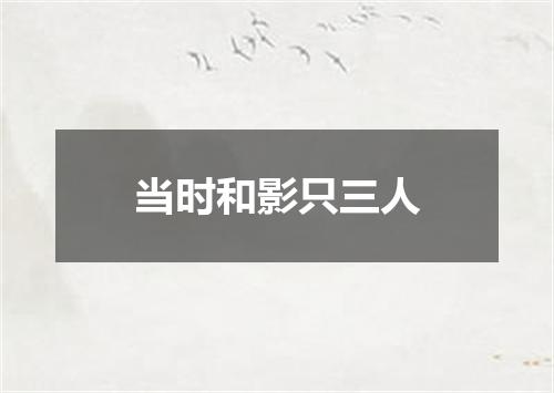 当时和影只三人