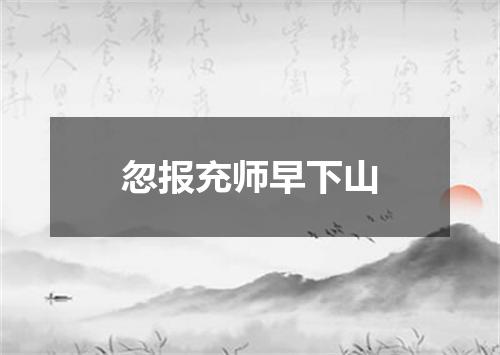 忽报充师早下山