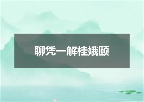 聊凭一解桂娥颐