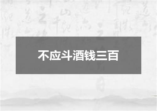 不应斗酒钱三百