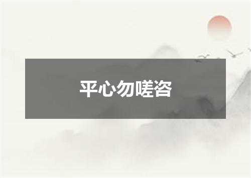 平心勿嗟咨