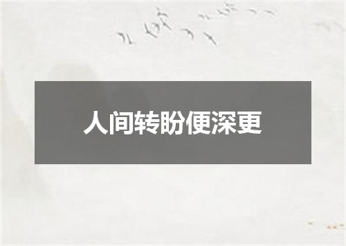 人间转盼便深更