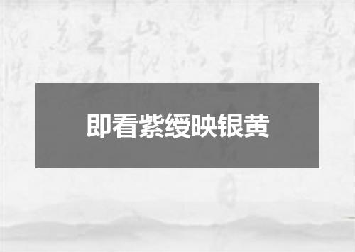 即看紫绶映银黄