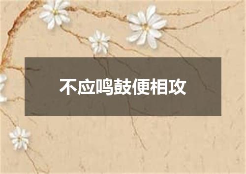 不应鸣鼓便相攻