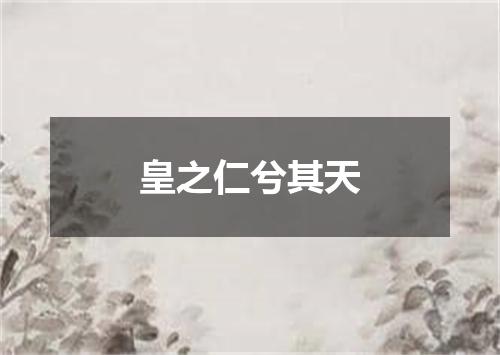 皇之仁兮其天