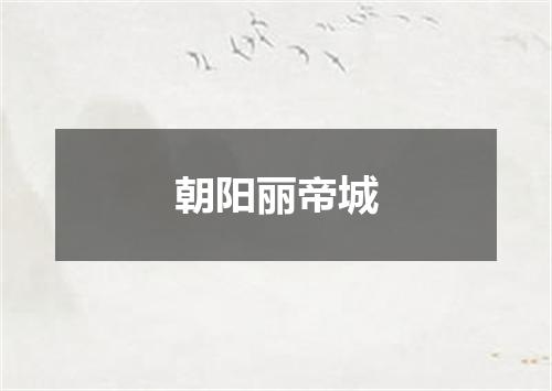 朝阳丽帝城