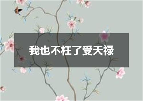 我也不枉了受天禄