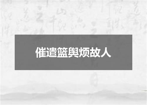 催遣篮舆烦故人