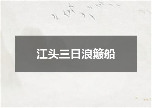 江头三日浪簸船