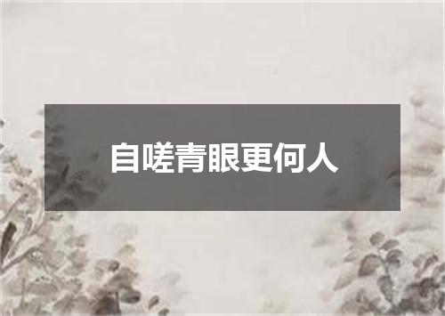 自嗟青眼更何人