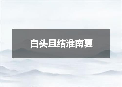 白头且结淮南夏
