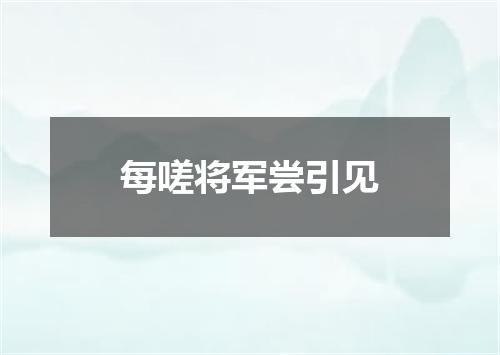 每嗟将军尝引见