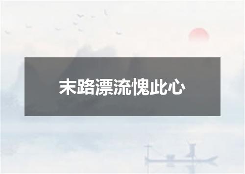 末路漂流愧此心